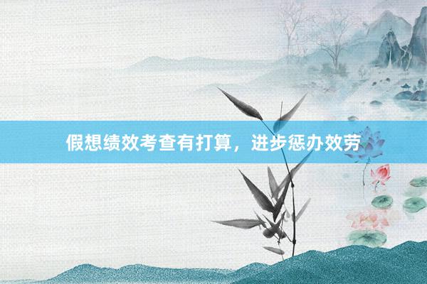 假想绩效考查有打算，进步惩办效劳