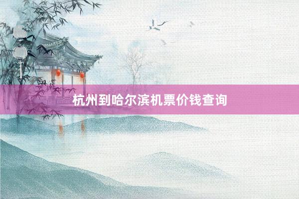 杭州到哈尔滨机票价钱查询