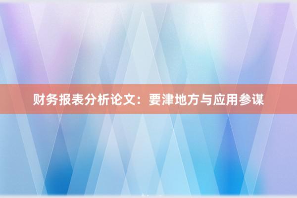 财务报表分析论文：要津地方与应用参谋